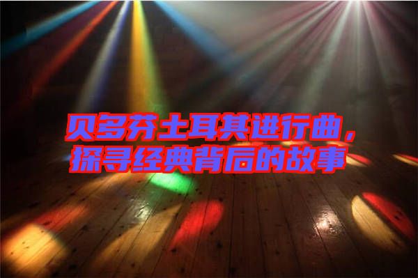 貝多芬土耳其進(jìn)行曲，探尋經(jīng)典背后的故事