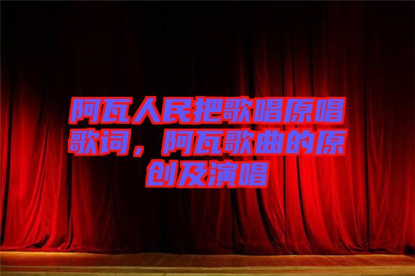 阿瓦人民把歌唱原唱歌詞，阿瓦歌曲的原創(chuàng)及演唱