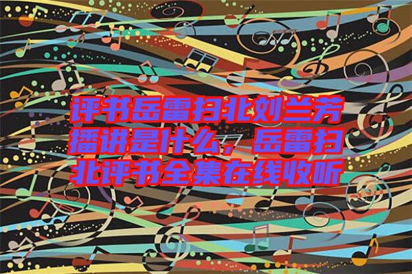 評書岳雷掃北劉蘭芳播講是什么，岳雷掃北評書全集在線收聽
