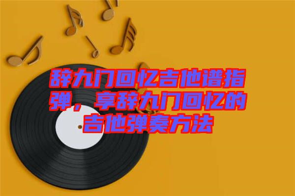 辭九門回憶吉他譜指彈，享辭九門回憶的吉他彈奏方法