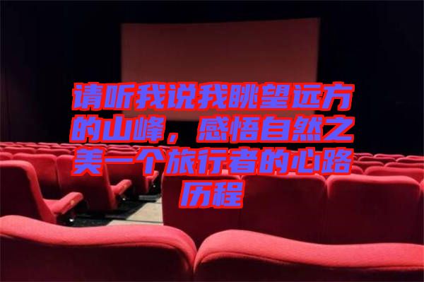 請(qǐng)聽我說(shuō)我眺望遠(yuǎn)方的山峰，感悟自然之美一個(gè)旅行者的心路歷程