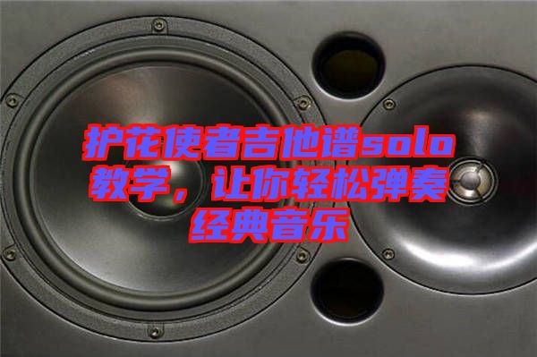 護花使者吉他譜solo教學，讓你輕松彈奏經(jīng)典音樂