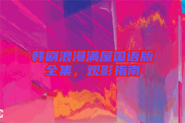 韓劇浪漫滿屋國語版全集，觀影指南