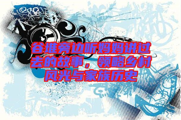 谷堆旁邊聽媽媽講過(guò)去的故事，領(lǐng)略鄉(xiāng)村風(fēng)光與家族歷史