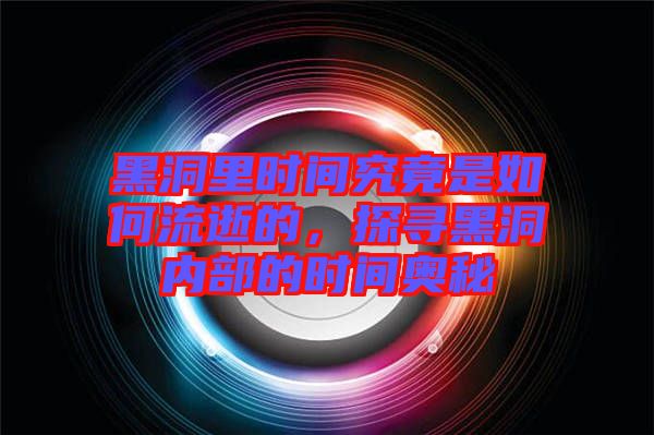 黑洞里時(shí)間究竟是如何流逝的，探尋黑洞內(nèi)部的時(shí)間奧秘