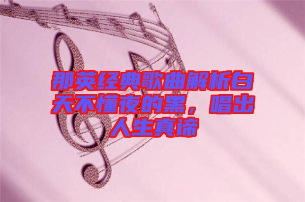 那英經(jīng)典歌曲解析白天不懂夜的黑，唱出人生真諦