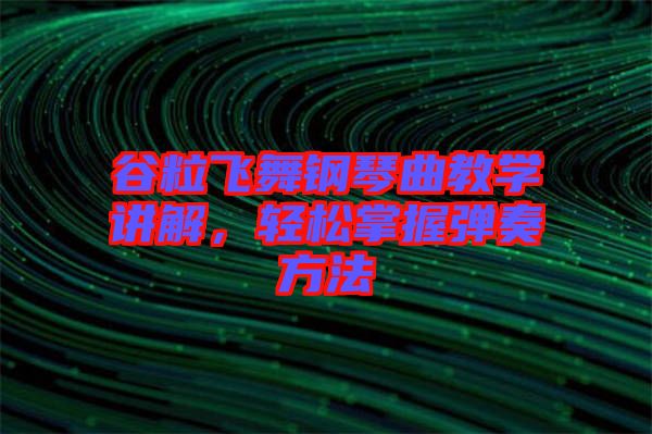 谷粒飛舞鋼琴曲教學(xué)講解，輕松掌握彈奏方法