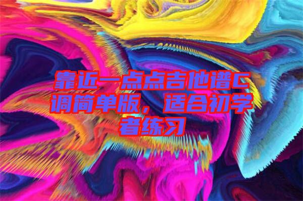 靠近一點點吉他譜C調(diào)簡單版，適合初學(xué)者練習(xí)