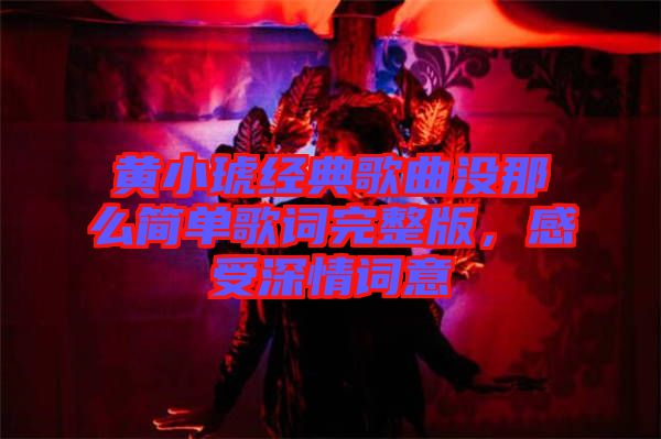 黃小琥經(jīng)典歌曲沒那么簡單歌詞完整版，感受深情詞意