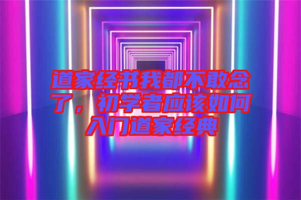 道家經(jīng)書我都不敢念了，初學(xué)者應(yīng)該如何入門道家經(jīng)典