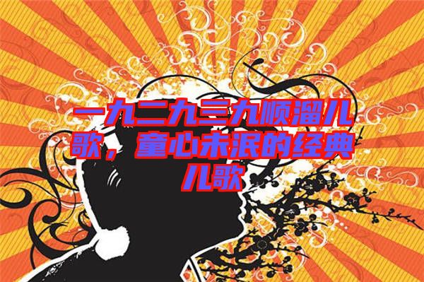 一九二九三九順溜兒歌，童心未泯的經(jīng)典兒歌