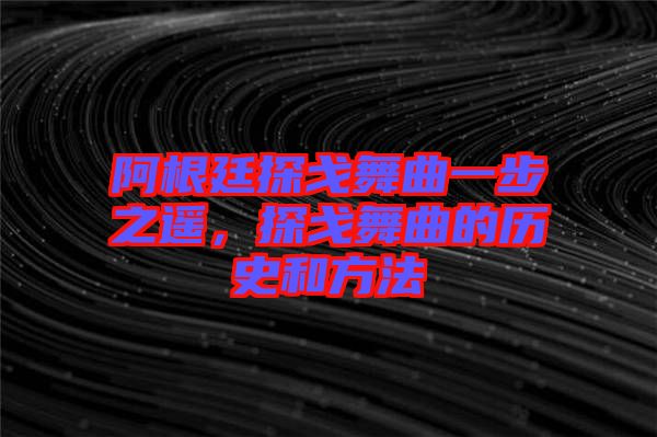 阿根廷探戈舞曲一步之遙，探戈舞曲的歷史和方法