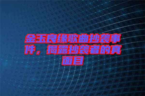 金玉良緣歌曲抄襲事件，揭露抄襲者的真面目