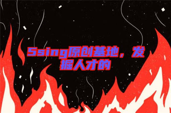 5sing原創(chuàng)基地，發(fā)掘人才的