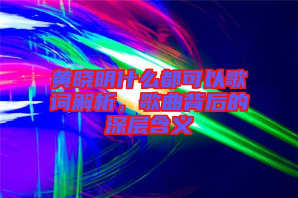 黃曉明什么都可以歌詞解析，歌曲背后的深層含義
