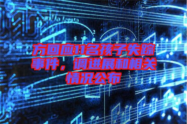 方回應11名孩子失蹤事件，調(diào)進展和相關情況公布