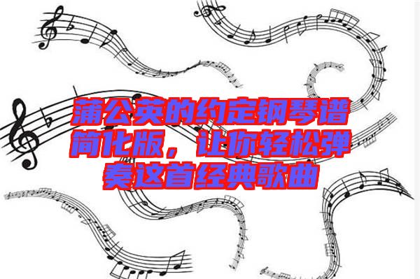 蒲公英的約定鋼琴譜簡化版，讓你輕松彈奏這首經(jīng)典歌曲