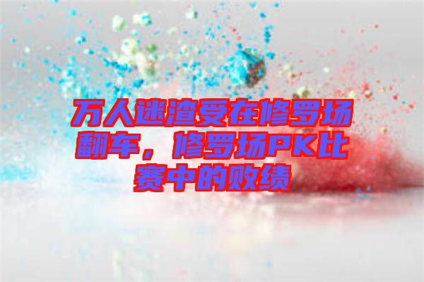 萬人迷渣受在修羅場翻車，修羅場PK比賽中的敗績