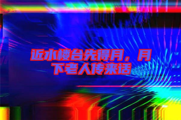 近水樓臺(tái)先得月，月下老人傳來話