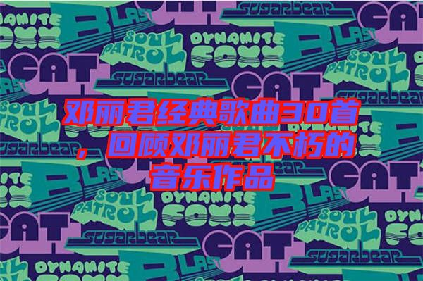 鄧麗君經(jīng)典歌曲30首，回顧?quán)圎惥恍嗟囊魳纷髌? width=