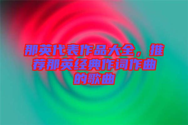 那英代表作品大全，推薦那英經(jīng)典作詞作曲的歌曲