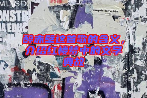 醉赤壁這首歌的含義，介紹紅樓夢中的文學(xué)典故