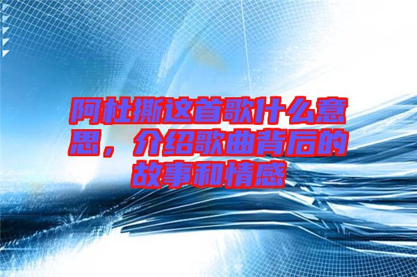 阿杜撕這首歌什么意思，介紹歌曲背后的故事和情感
