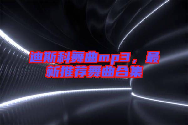 迪斯科舞曲mp3，最新推薦舞曲合集