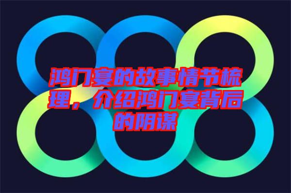 鴻門宴的故事情節(jié)梳理，介紹鴻門宴背后的陰謀