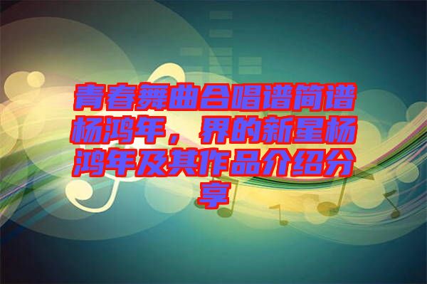 青春舞曲合唱譜簡譜楊鴻年，界的新星楊鴻年及其作品介紹分享