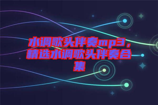 水調(diào)歌頭伴奏mp3，精選水調(diào)歌頭伴奏合集