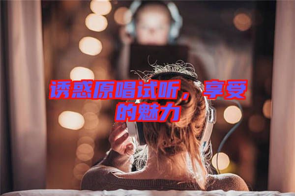 誘惑原唱試聽，享受的魅力