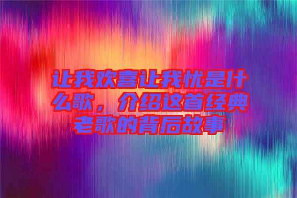 讓我歡喜讓我憂是什么歌，介紹這首經(jīng)典老歌的背后故事