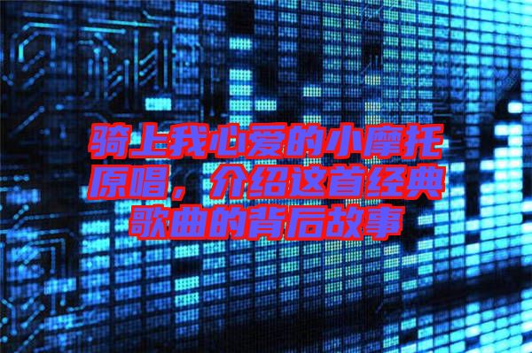 騎上我心愛的小摩托原唱，介紹這首經(jīng)典歌曲的背后故事