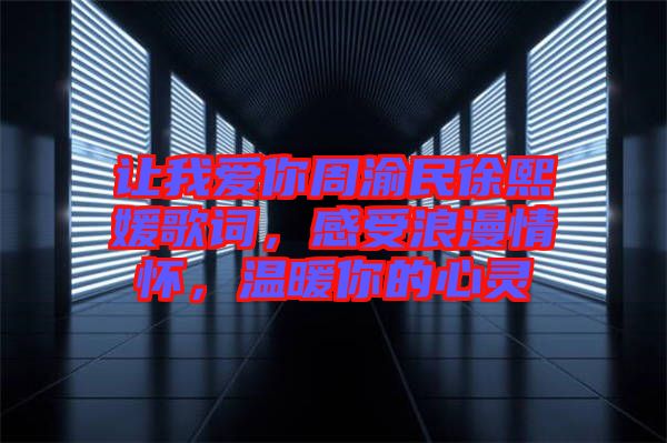 讓我愛(ài)你周渝民徐熙媛歌詞，感受浪漫情懷，溫暖你的心靈