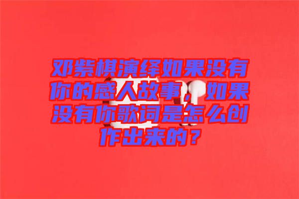鄧紫棋演繹如果沒有你的感人故事，如果沒有你歌詞是怎么創(chuàng)作出來的？