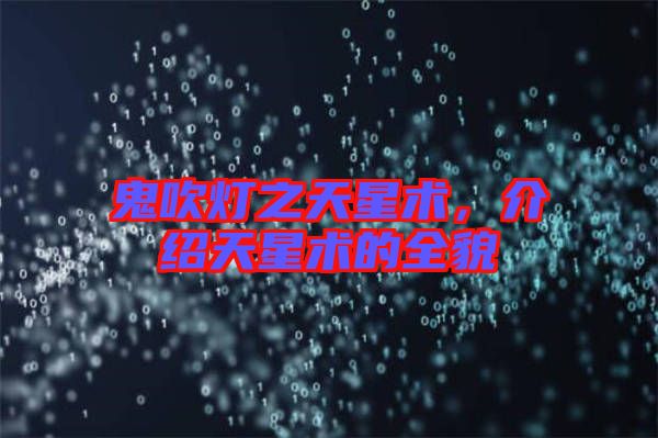 鬼吹燈之天星術(shù)，介紹天星術(shù)的全貌