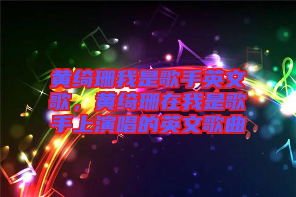 黃綺珊我是歌手英文歌，黃綺珊在我是歌手上演唱的英文歌曲