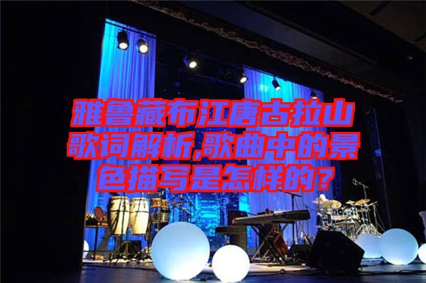 雅魯藏布江唐古拉山歌詞解析,歌曲中的景色描寫是怎樣的？