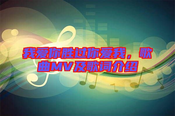 我愛你勝過你愛我，歌曲MV及歌詞介紹