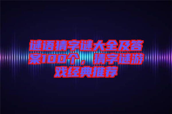 謎語猜字謎大全及答案100個，猜字謎游戲經(jīng)典推薦