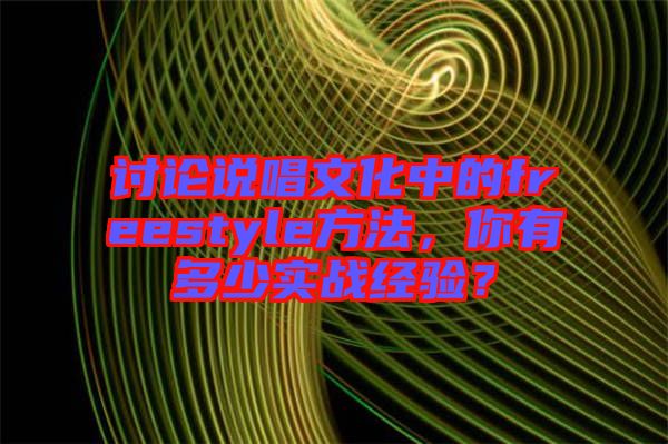 討論說(shuō)唱文化中的freestyle方法，你有多少實(shí)戰(zhàn)經(jīng)驗(yàn)？