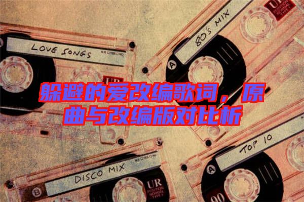 躲避的愛改編歌詞，原曲與改編版對比析