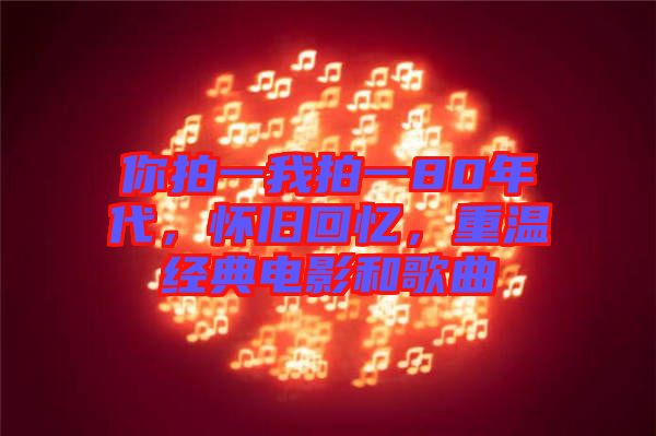 你拍一我拍一80年代，懷舊回憶，重溫經(jīng)典電影和歌曲