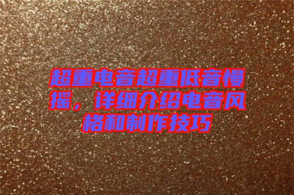 超重電音超重低音慢搖，詳細(xì)介紹電音風(fēng)格和制作技巧