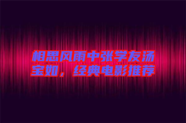 相思風(fēng)雨中張學(xué)友湯寶如，經(jīng)典電影推薦