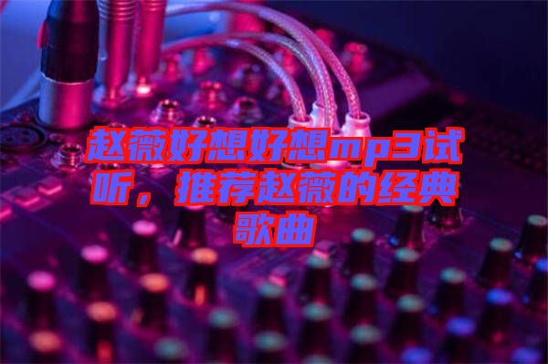 趙薇好想好想mp3試聽，推薦趙薇的經(jīng)典歌曲
