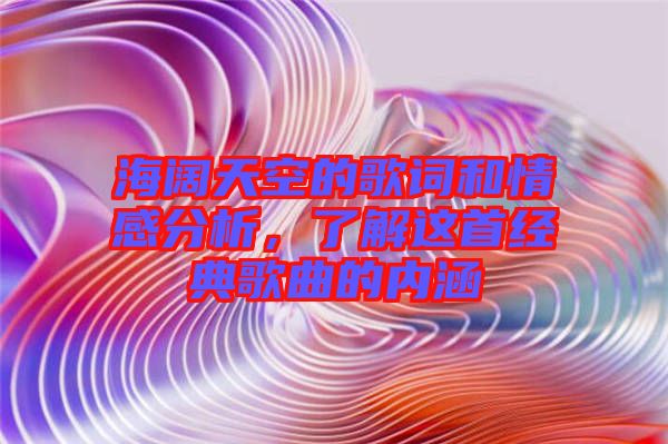 海闊天空的歌詞和情感分析，了解這首經(jīng)典歌曲的內(nèi)涵