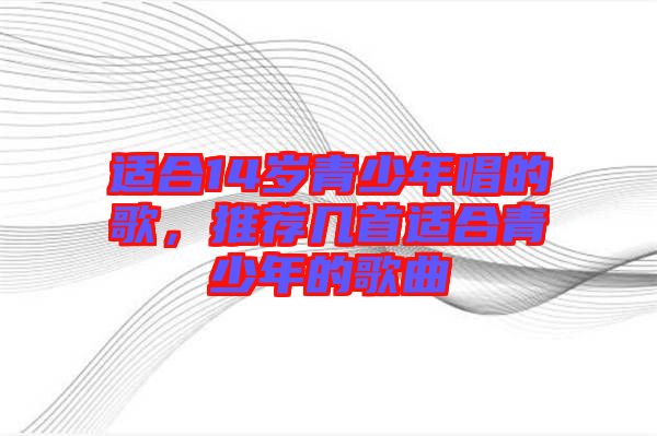 適合14歲青少年唱的歌，推薦幾首適合青少年的歌曲