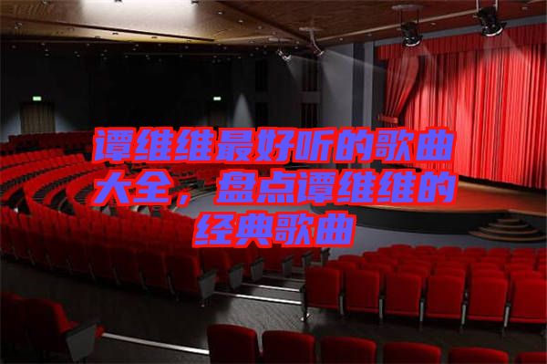 譚維維最好聽的歌曲大全，盤點(diǎn)譚維維的經(jīng)典歌曲